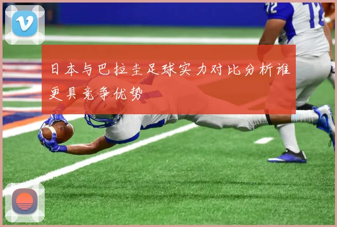 日本与巴拉圭足球实力对比分析谁更具竞争优势