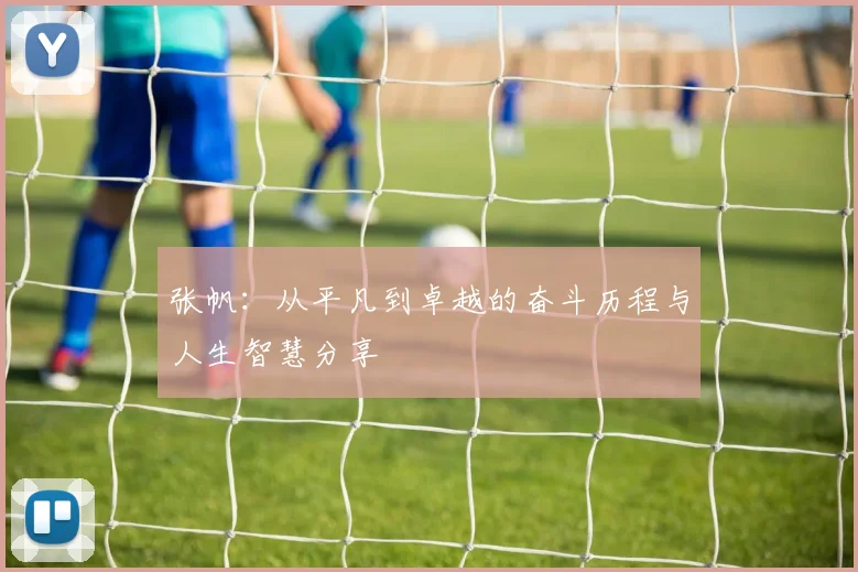 张帆：从平凡到卓越的奋斗历程与人生智慧分享