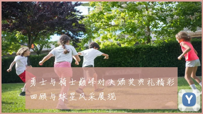 勇士与骑士巅峰对决颁奖典礼精彩回顾与球星风采展现