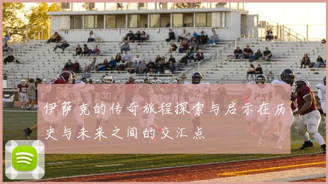 伊萨克的传奇旅程探索与启示在历史与未来之间的交汇点