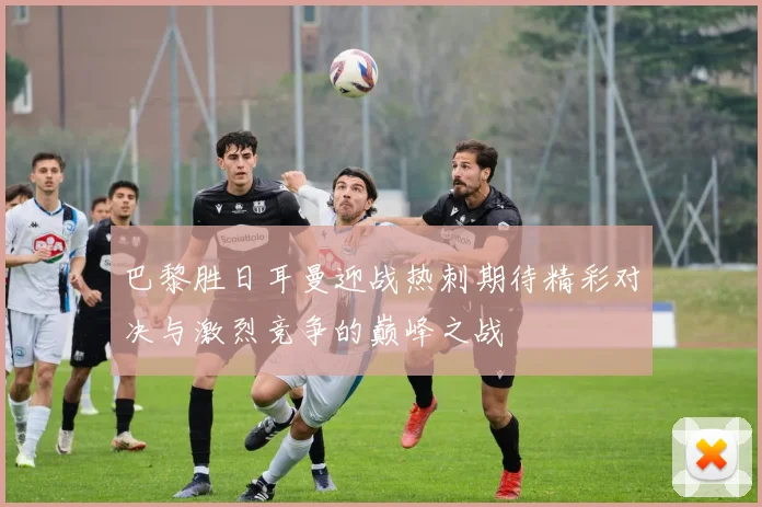 巴黎胜日耳曼迎战热刺期待精彩对决与激烈竞争的巅峰之战