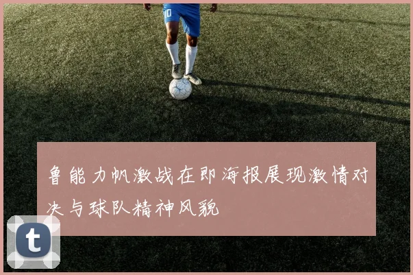 鲁能力帆激战在即海报展现激情对决与球队精神风貌